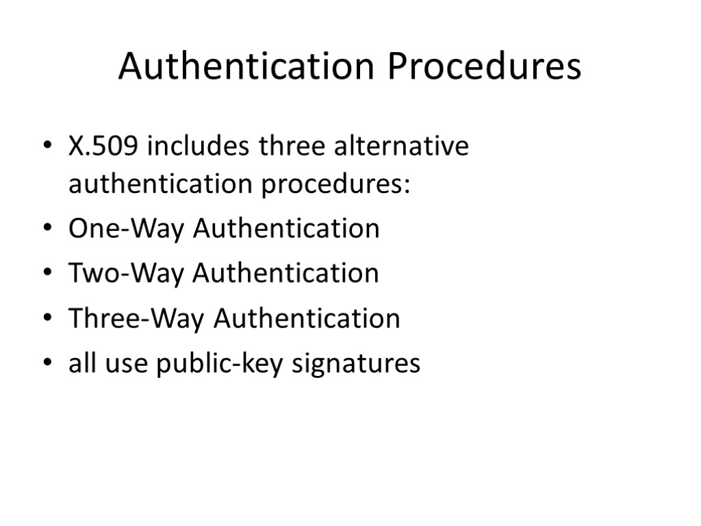 Authentication Procedures X.509 includes three alternative authentication procedures: One-Way Authentication Two-Way Authentication Three-Way Authentication